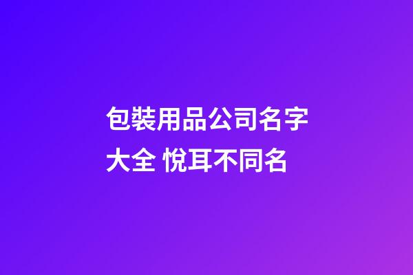 包裝用品公司名字大全 悅耳不同名-第1張-公司起名-玄機派